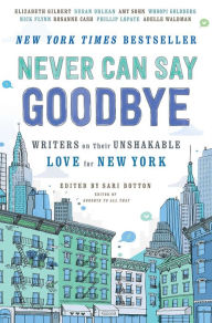 Title: Never Can Say Goodbye: Writers on Their Unshakable Love for New York, Author: Sari Botton