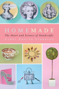 Title: Homemade: The Heart and Science of Handcrafts, Author: Carol Endler Sterbenz