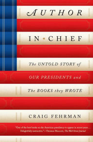 Title: Author in Chief: The Untold Story of Our Presidents and the Books They Wrote, Author: Craig Fehrman