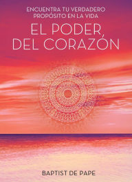 Title: El poder del corazón (The Power of the Heart Spanish edition): Encuentra tu verdadero propósito en la vida, Author: Baptist de Pape