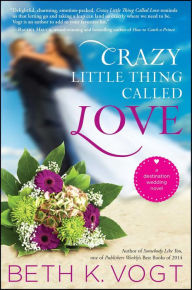 Title: Crazy Little Thing Called Love: A Destination Wedding Novel, Author: Beth K. Vogt