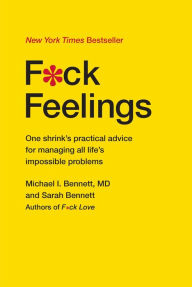 Title: F*ck Feelings: One Shrink's Practical Advice for Managing All Life's Impossible Problems, Author: Michael Bennett