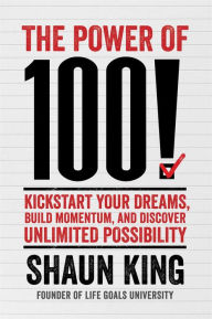 Title: The Power of 100!: Kickstart Your Dreams, Build Momentum, and Discover Unlimited Possibility, Author: Shaun King