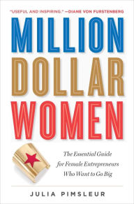 Title: Million Dollar Women: The Essential Guide for Female Entrepreneurs Who Want to Go Big, Author: Julia Pimsleur