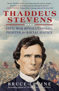 Title: Thaddeus Stevens: Civil War Revolutionary, Fighter for Racial Justice, Author: Bruce Levine