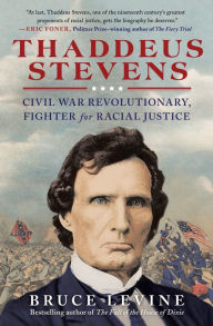 Thaddeus Stevens: Civil War Revolutionary, Fighter for Racial Justice