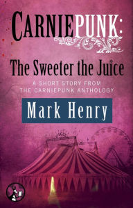 Title: Carniepunk: The Sweeter the Juice, Author: Mark Henry