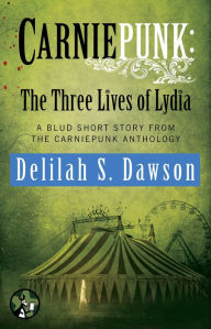 Title: The Three Lives of Lydia: A Blud Short Story from the Carniepunk Anthology, Author: Delilah S. Dawson