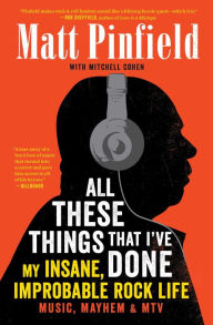 Title: All These Things That I've Done: My Insane, Improbable Rock Life, Author: Matt Pinfield