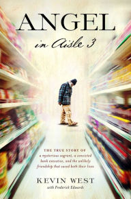 Title: Angel in Aisle 3: The True Story of a Mysterious Vagrant, a Convicted Bank Executive, and the Unlikely Friendship That Saved Both Their Lives, Author: Kevin West