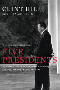 Title: Five Presidents: My Extraordinary Journey with Eisenhower, Kennedy, Johnson, Nixon, and Ford, Author: Clint Hill