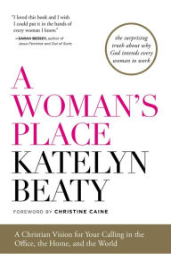 Title: A Woman's Place: A Christian Vision for Your Calling in the Office, the Home, and the World, Author: Katelyn Beaty