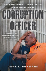 Title: Corruption Officer: From Jail Guard to Perpetrator Inside Rikers Island, Author: Gary L. Heyward