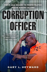 Title: Corruption Officer: From Jail Guard to Perpetrator Inside Rikers Island, Author: Gary L. Heyward