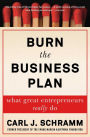 Burn the Business Plan: What Great Entrepreneurs Really Do