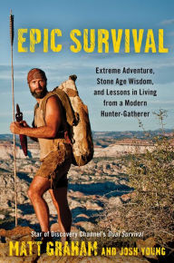 English books mp3 download Epic Survival: Extreme Adventure, Stone Age Wisdom, and Lessons in Living From a Modern Hunter-Gatherer PDF MOBI PDB by Matt Graham, Josh Young
