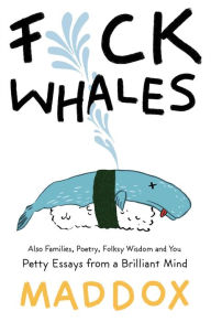 Title: F*ck Whales: Also Families, Poetry, Folksy Wisdom and You, Author: Maddox