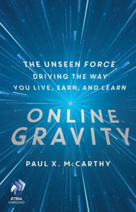 Title: Online Gravity: The Unseen Force Driving the Way You Live, Earn, and Learn, Author: Paul X. McCarthy