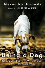 Title: Being a Dog: Following the Dog Into a World of Smell, Author: Alexandra Horowitz