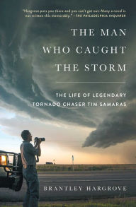 Title: The Man Who Caught the Storm: The Life of Legendary Tornado Chaser Tim Samaras, Author: Brantley Hargrove