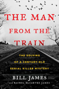 Title: The Man from the Train: The Solving of a Century-Old Serial Killer Mystery, Author: Bill James