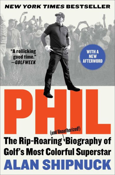 Phil: The Rip-Roaring (and Unauthorized!) Biography of Golf's Most Colorful Superstar