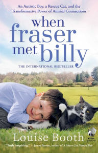 Title: When Fraser Met Billy: An Autistic Boy, a Rescue Cat, and the Transformative Power of Animal Connections, Author: Louise Booth