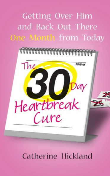 The 30-Day Heartbreak Cure: Getting Over Him and Back Out There One Month from Today