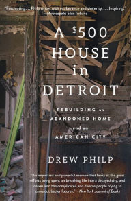 Title: A $500 House in Detroit: Rebuilding an Abandoned Home and an American City, Author: Drew Philp