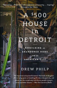 Title: A $500 House in Detroit: Rebuilding an Abandoned Home and an American City, Author: Richard Auchus