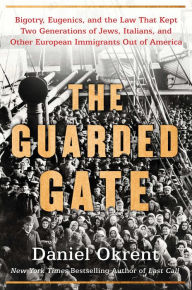 Title: The Guarded Gate: Bigotry, Eugenics and the Law That Kept Two Generations of Jews, Italians, and Other European Immigrants Out of America, Author: Daniel Okrent