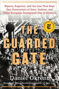 Title: The Guarded Gate: Bigotry, Eugenics and the Law That Kept Two Generations of Jews, Italians, and Other European Immigrants Out of America, Author: Daniel Okrent