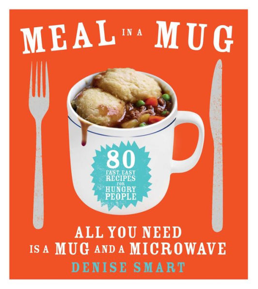 Meal a Mug: 80 Fast, Easy Recipes for Hungry People-All You Need Is Mug and Microwave