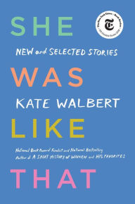 Title: She Was Like That: New and Selected Stories, Author: Kate Walbert
