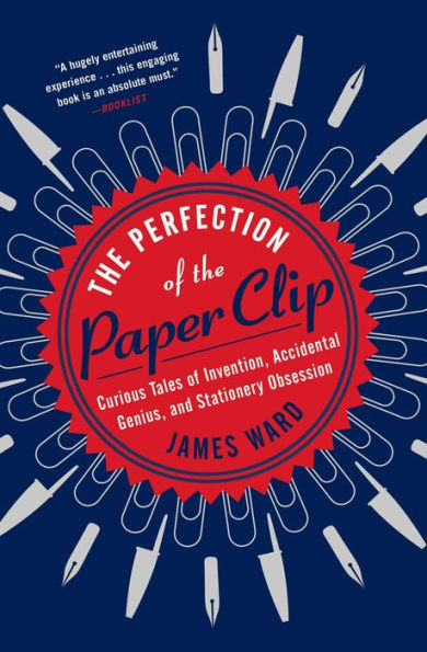 the Perfection of Paper Clip: Curious Tales Invention, Accidental Genius, and Stationery Obsession