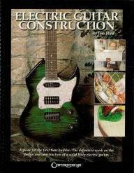 Title: Electric Guitar Construction: A Guide for the First-Time Builder, Author: Tom Hirst