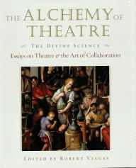 Title: The Alchemy of Theatre - The Divine Science: Essays on Theatre and the Art of Collaboration, Author: Robert Viagas