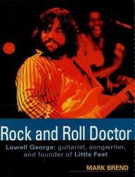 Title: Rock and Roll Doctor: Lowell George: Guitarist, Songwriter, and Founder of Little Feat, Author: Mark Brend