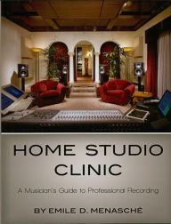 Title: Home Studio Clinic: A Musician's Guide to Professional Recording, Author: Emile Menasche