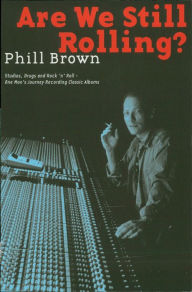 Title: Are We Still Rolling?: Studios, Drugs and Rock 'n' Roll - One Man's Journey Recording Classic Albums, Author: Phill Brown