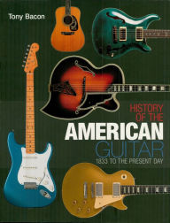 Title: History of the American Guitar: 1833 to the Present Day, Author: Tony Bacon