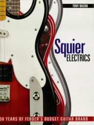 Title: Squier Electrics: 30 Years of Fender's Budget Guitar Brand, Author: Tony Bacon