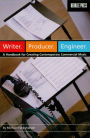 Writer. Producer. Engineer.: A Handbook for Creating Contemporary Commercial Music