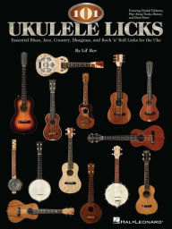 Title: 101 Ukulele Licks: Essential Blues, Jazz, Country, Bluegrass, and Rock 'n' Roll Licks for the Uke, Author: Lil' Rev