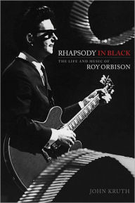 Title: Rhapsody in Black: The Life and Music of Roy Orbison, Author: John Kruth