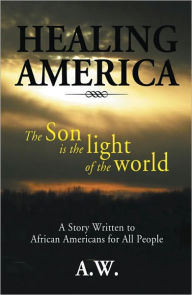 Title: Healing America: A Story Written to African Americans for All People, Author: A.W.