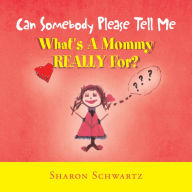 Title: Can Somebody Please Tell Me What's a Mommy Really For?, Author: Sharon Schwartz