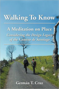 Title: Walking to Know: A Meditation on Place Considering the Design Legacy If the Camino de Santiago, Author: Germ N. T. Cruz