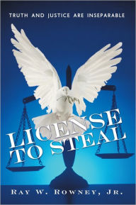 Title: License to Steal: Truth and Justice are Inseparable, Author: Ray W. Rowney Jr.