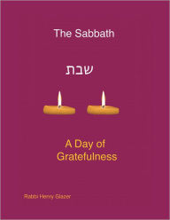Title: The Sabbath - A Day of Greatfulness of Gratefulness, Author: Rabbi Henry Glazer